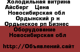 Холодильная витрина Айсберг › Цена ­ 20 500 - Новосибирская обл., Ордынский р-н, Ордынское рп Бизнес » Оборудование   . Новосибирская обл.